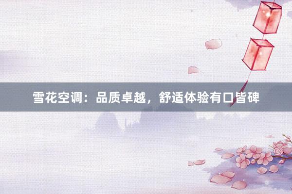 雪花空调：品质卓越，舒适体验有口皆碑